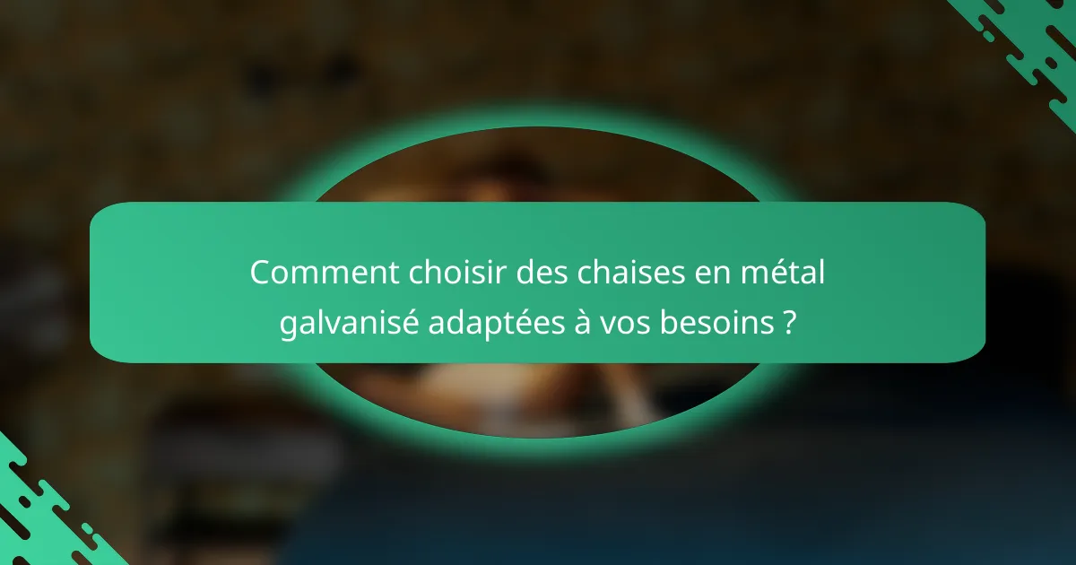 Comment choisir des chaises en métal galvanisé adaptées à vos besoins ?