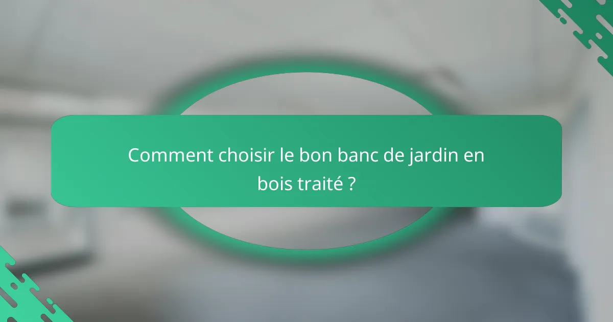 Comment choisir le bon banc de jardin en bois traité ?
