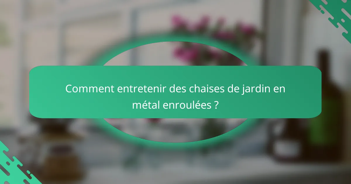 Comment entretenir des chaises de jardin en métal enroulées ?