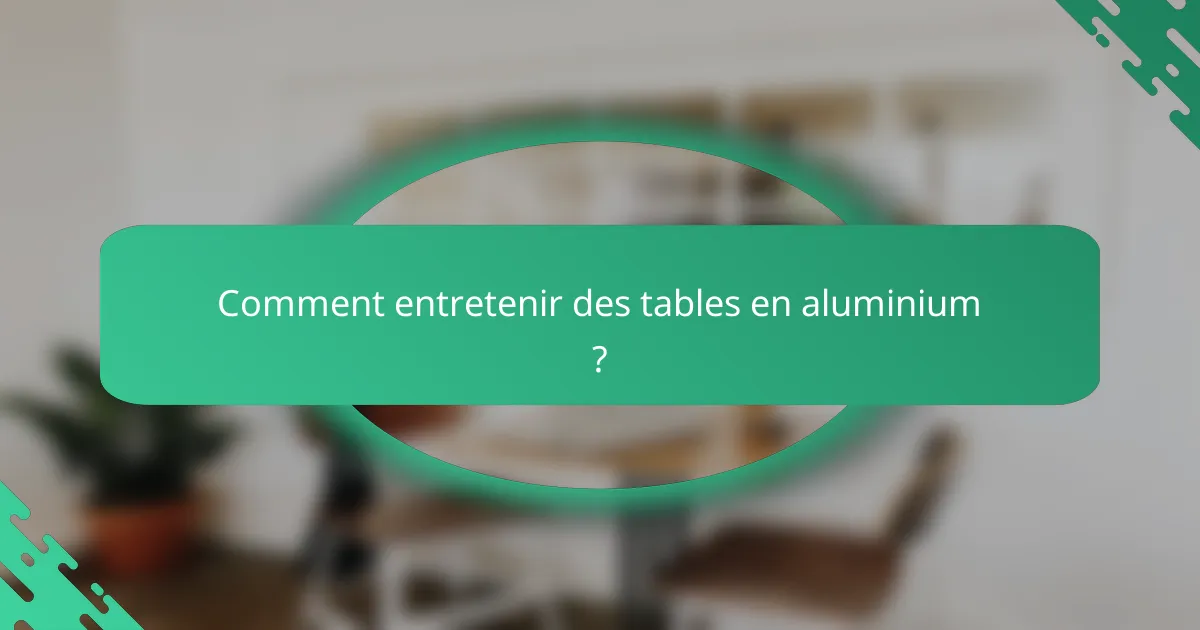 Comment entretenir des tables en aluminium ?