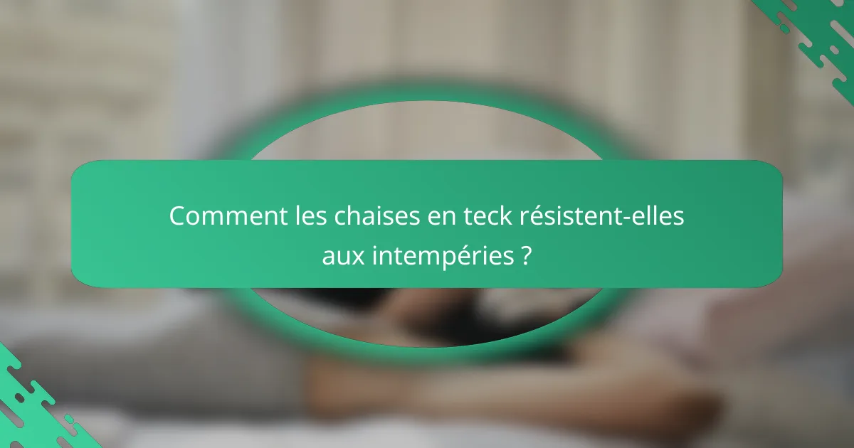 Comment les chaises en teck résistent-elles aux intempéries ?