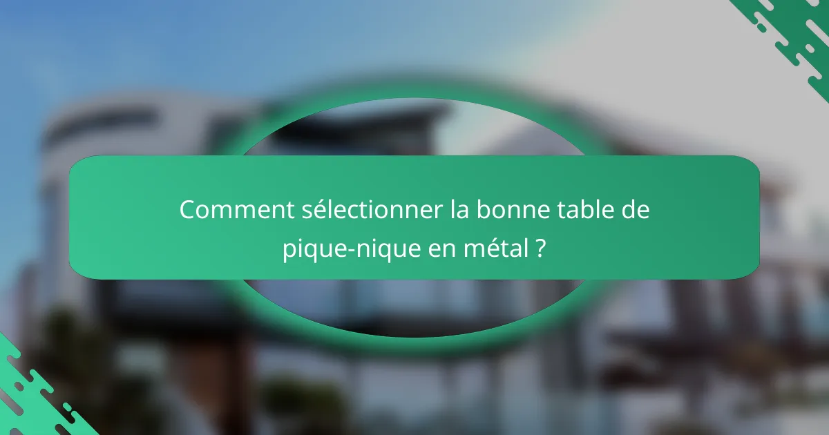 Comment sélectionner la bonne table de pique-nique en métal ?