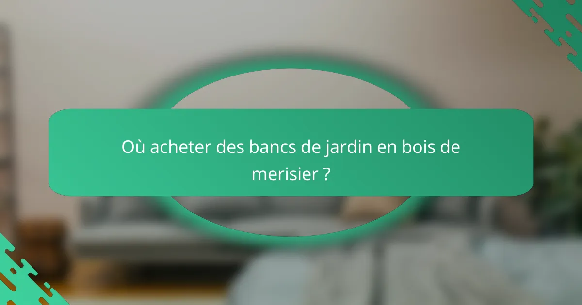 Où acheter des bancs de jardin en bois de merisier ?