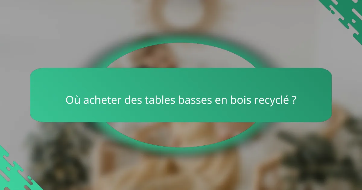 Où acheter des tables basses en bois recyclé ?