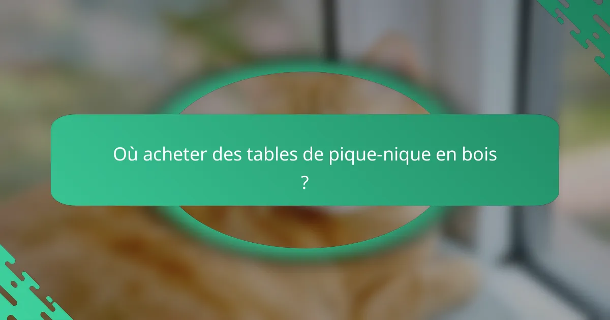 Où acheter des tables de pique-nique en bois ?