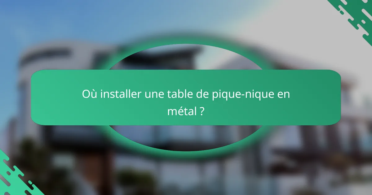 Où installer une table de pique-nique en métal ?