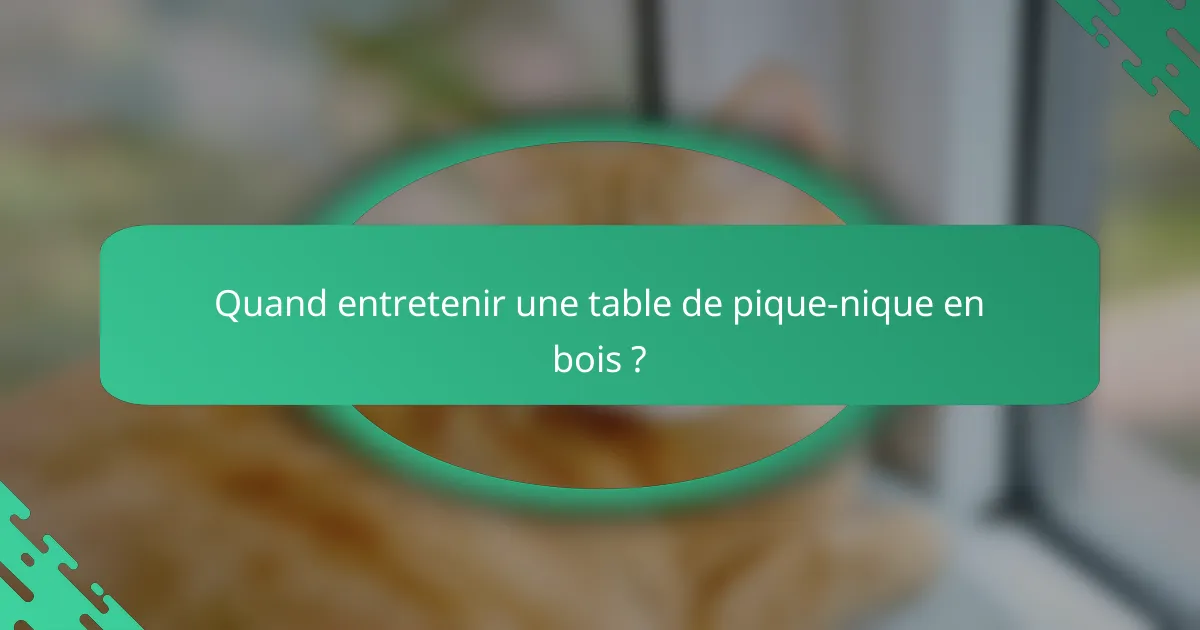 Quand entretenir une table de pique-nique en bois ?