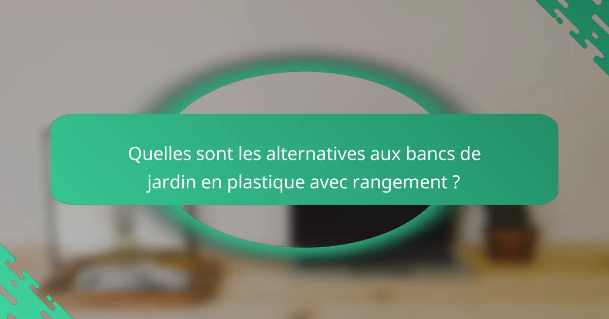 Quelles sont les alternatives aux bancs de jardin en plastique avec rangement ?