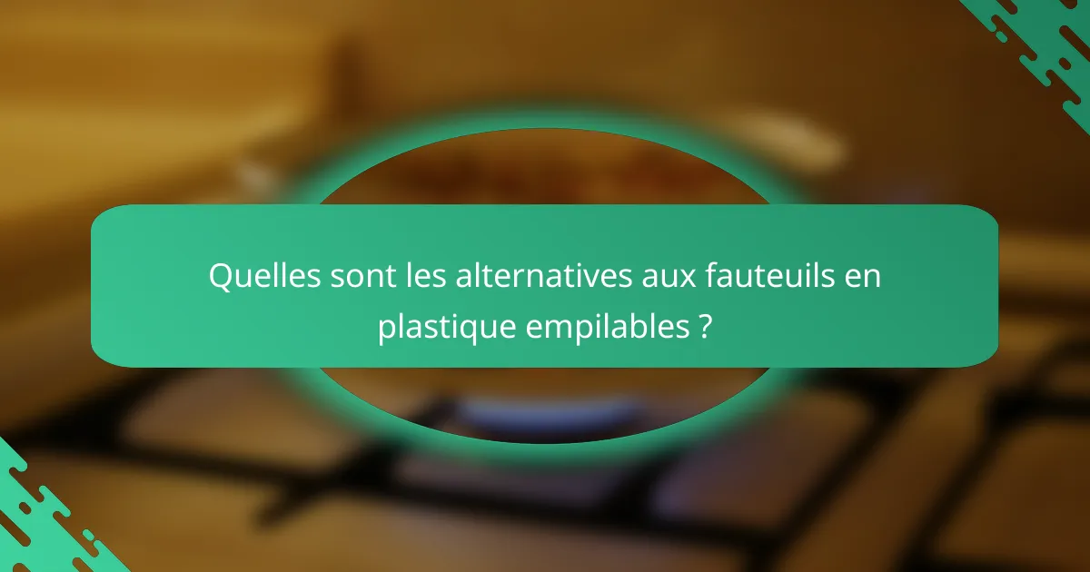 Quelles sont les alternatives aux fauteuils en plastique empilables ?