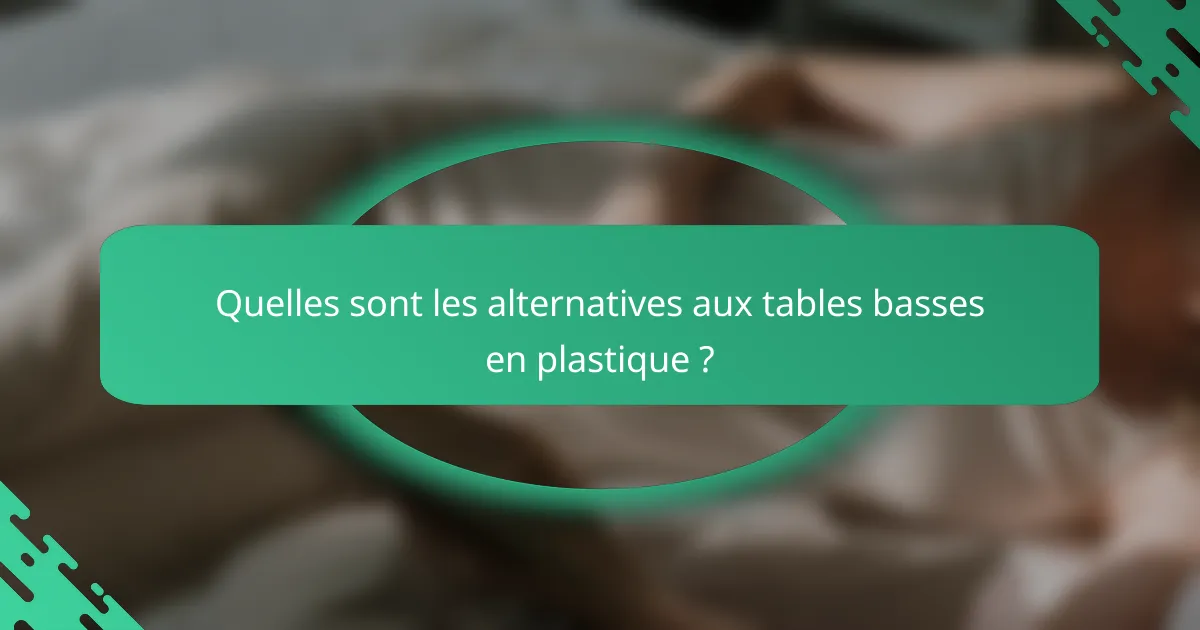 Quelles sont les alternatives aux tables basses en plastique ?