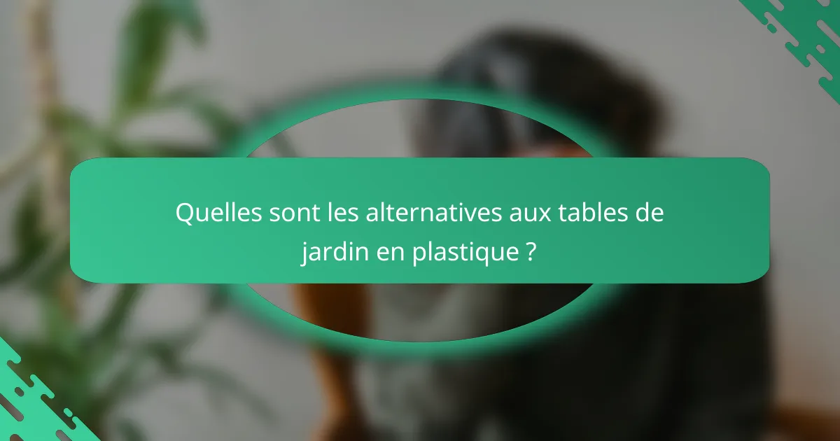 Quelles sont les alternatives aux tables de jardin en plastique ?