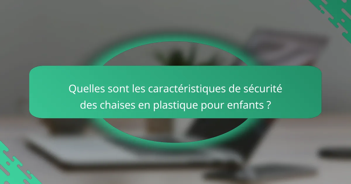 Quelles sont les caractéristiques de sécurité des chaises en plastique pour enfants ?