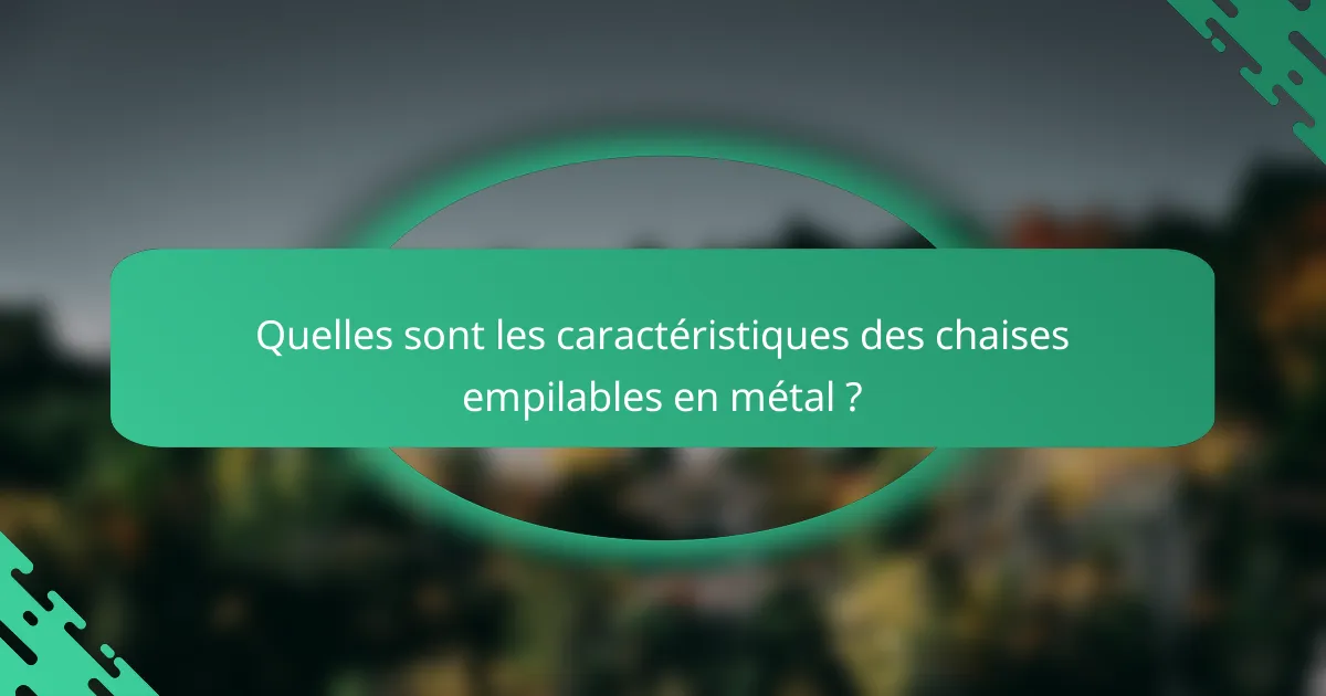 Quelles sont les caractéristiques des chaises empilables en métal ?