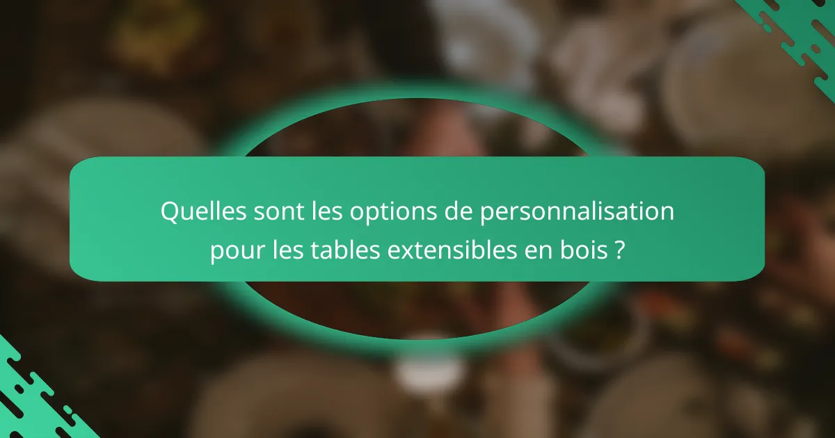 Quelles sont les options de personnalisation pour les tables extensibles en bois ?