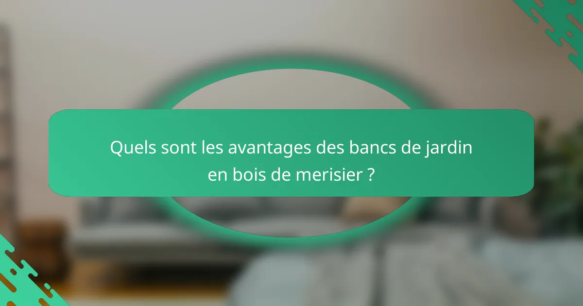 Quels sont les avantages des bancs de jardin en bois de merisier ?