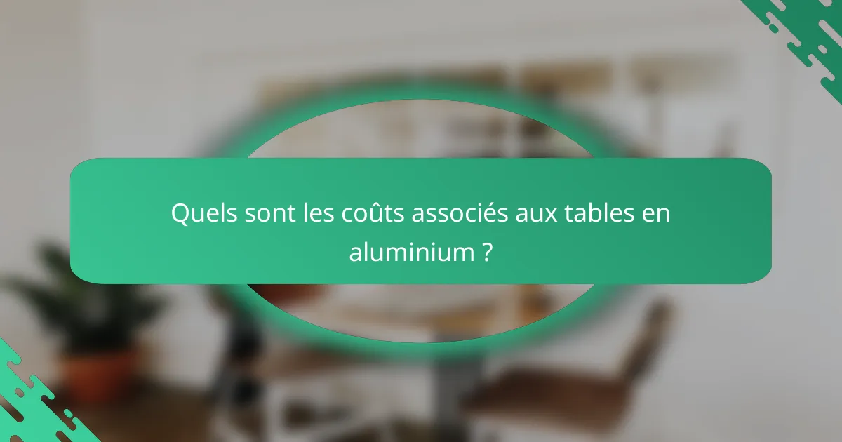 Quels sont les coûts associés aux tables en aluminium ?