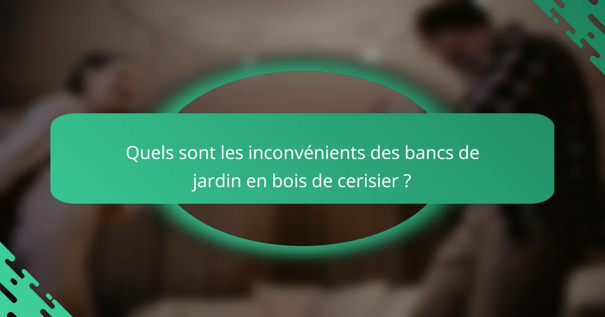 Quels sont les inconvénients des bancs de jardin en bois de cerisier ?