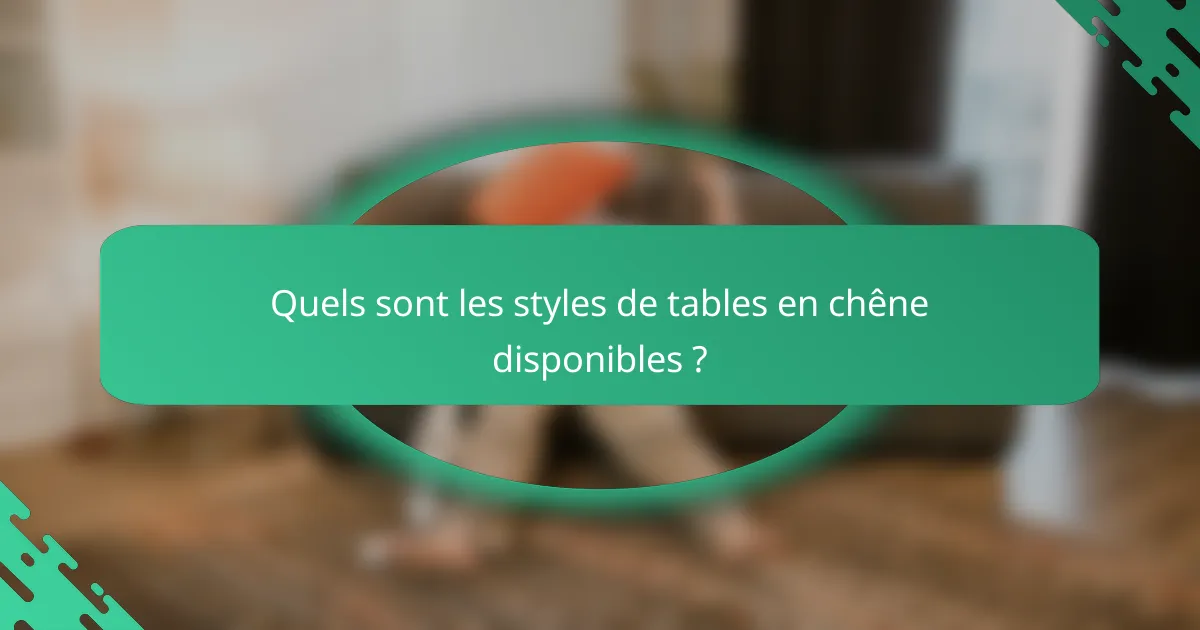 Quels sont les styles de tables en chêne disponibles ?