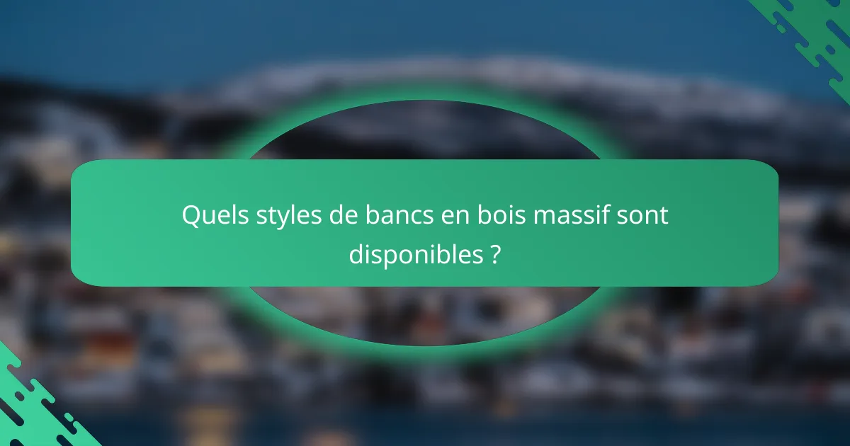 Quels styles de bancs en bois massif sont disponibles ?